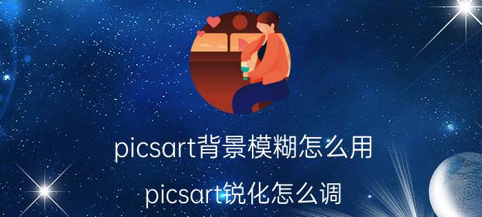 picsart背景模糊怎么用 picsart锐化怎么调？